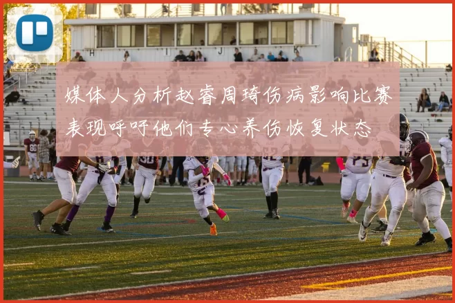 媒体人分析赵睿周琦伤病影响比赛表现呼吁他们专心养伤恢复状态